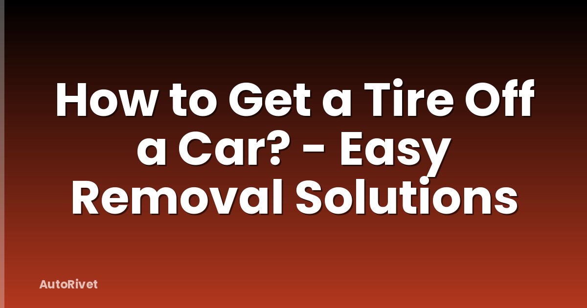 How to Get a Tire Off a Car? - Easy Removal Solutions