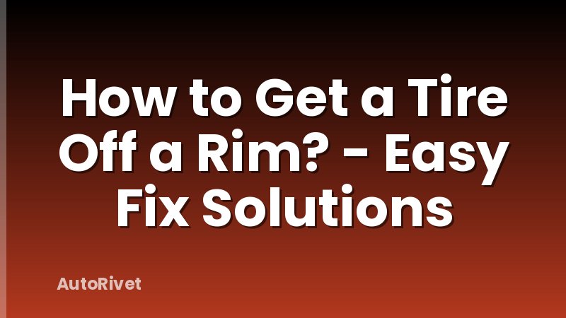 How to Get a Tire Off a Rim? - Easy Fix Solutions