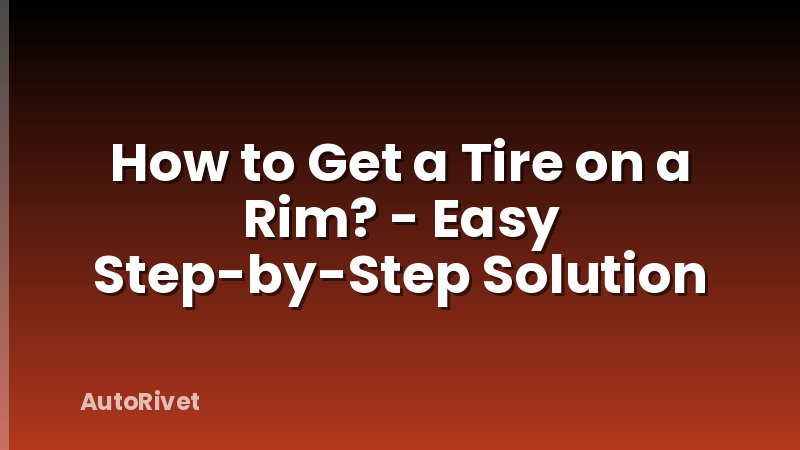 How to Get a Tire on a Rim? - Easy Step-by-Step Solution