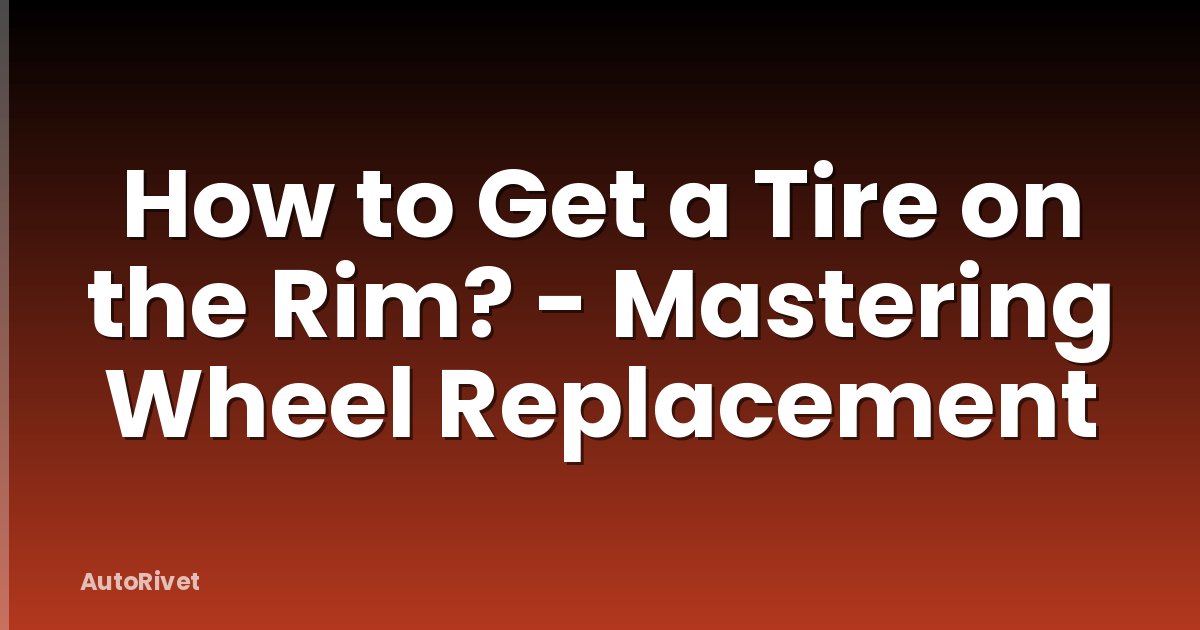 How to Get a Tire on the Rim? - Mastering Wheel Replacement