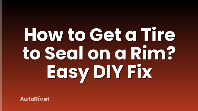 How to Get a Tire to Seal on a Rim? Easy DIY Fix