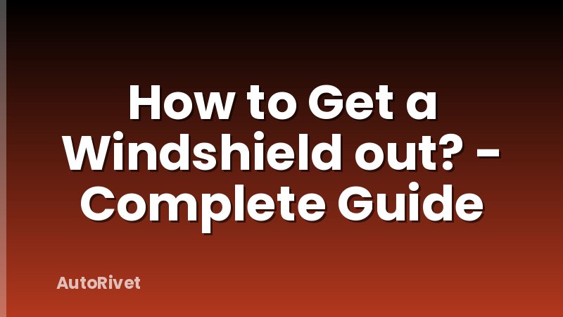 How to Get a Windshield out? - Complete Guide