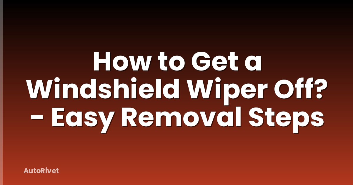 How to Get a Windshield Wiper Off? - Easy Removal Steps