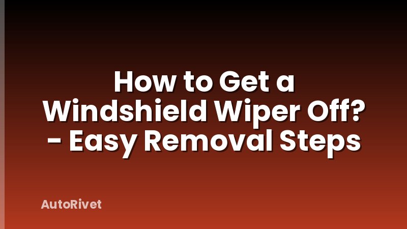 How to Get a Windshield Wiper Off? - Easy Removal Steps