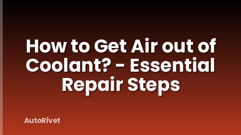 How to Get Air out of Coolant? - Essential Repair Steps