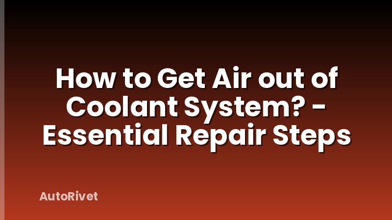 How to Get Air out of Coolant System? - Essential Repair Steps