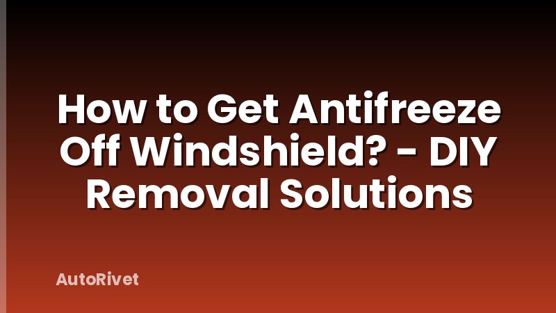 How to Get Antifreeze Off Windshield? - DIY Removal Solutions