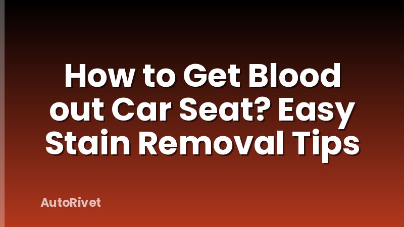 How to Get Blood out Car Seat? Easy Stain Removal Tips
