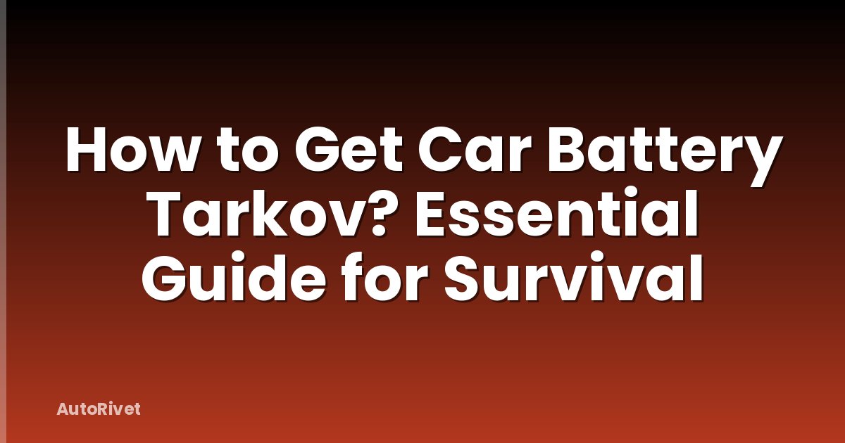 How to Get Car Battery Tarkov? Essential Guide for Survival