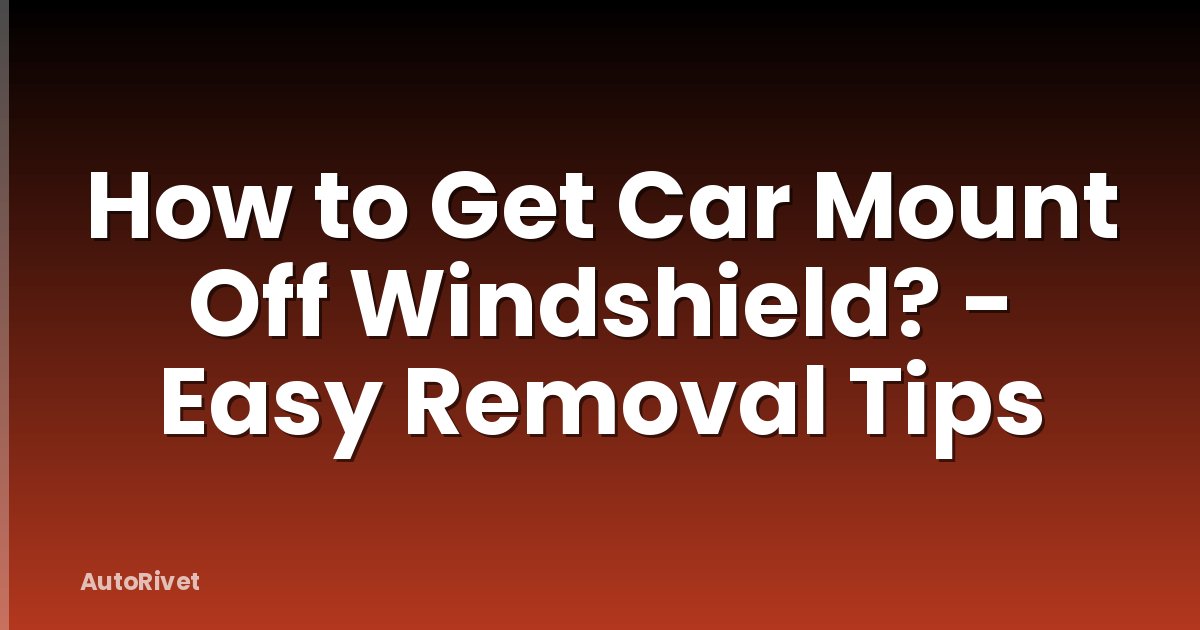 How to Get Car Mount Off Windshield? - Easy Removal Tips