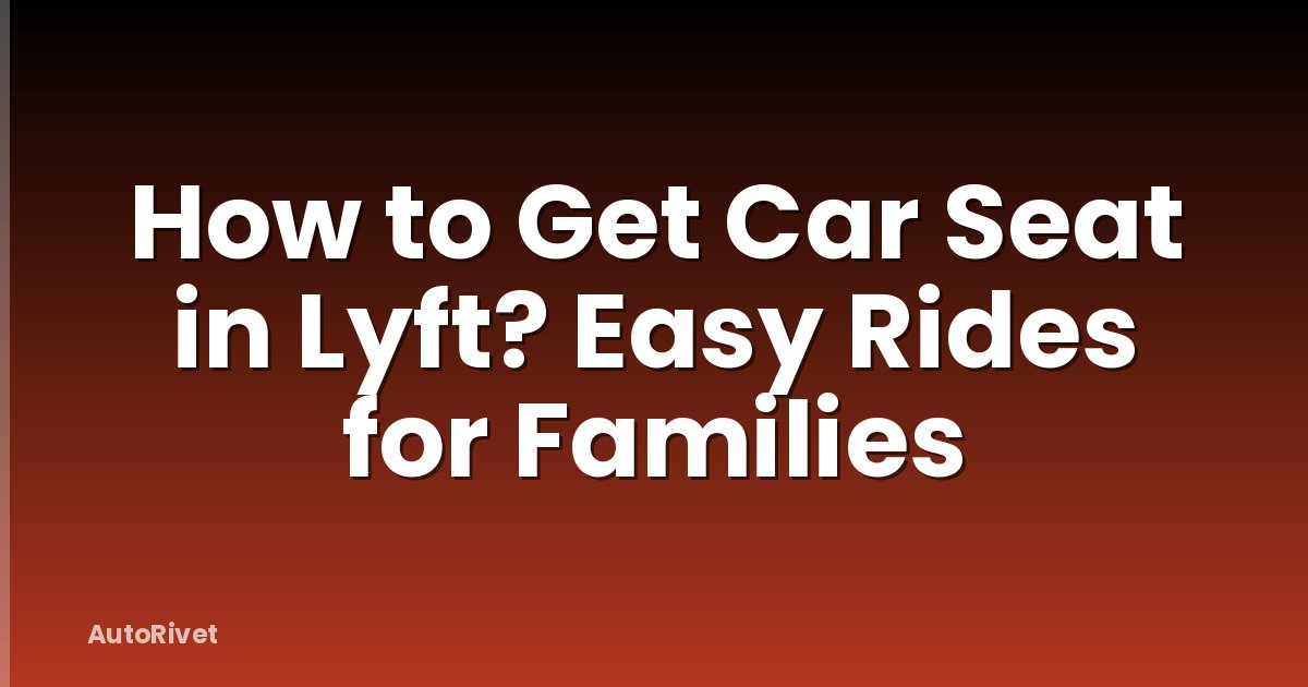 How to Get Car Seat in Lyft? Easy Rides for Families