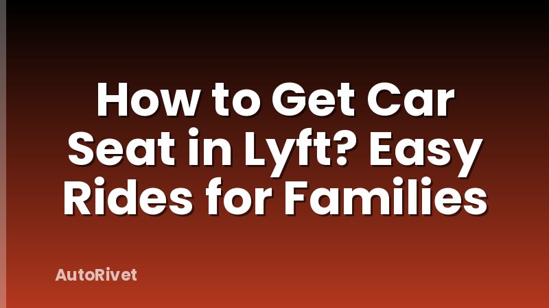 How to Get Car Seat in Lyft? Easy Rides for Families
