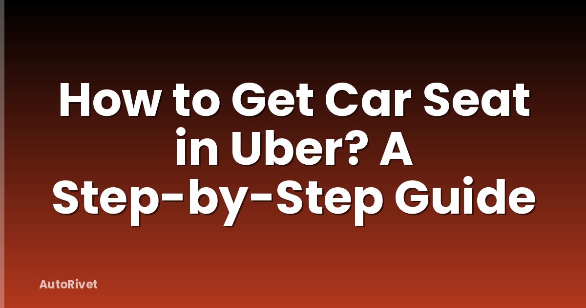 How to Get Car Seat in Uber? A Step-by-Step Guide