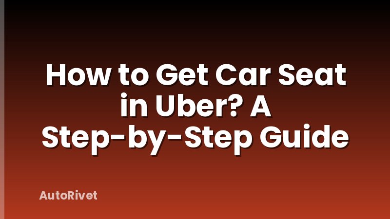 How to Get Car Seat in Uber? A Step-by-Step Guide