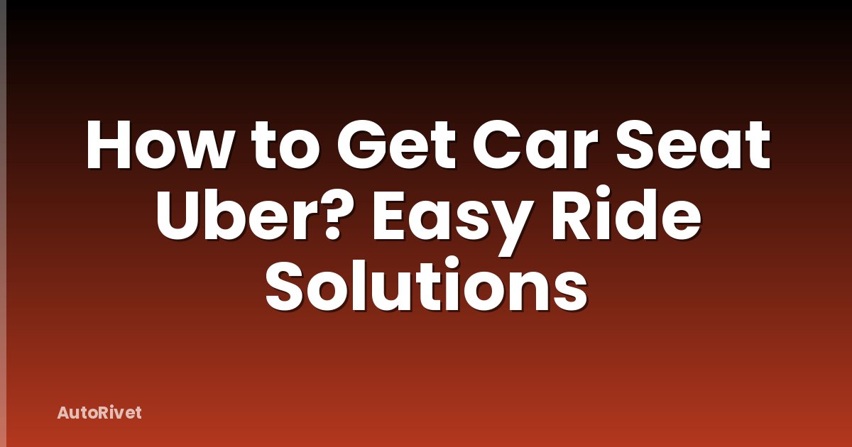 How to Get Car Seat Uber? Easy Ride Solutions