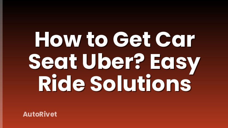 How to Get Car Seat Uber? Easy Ride Solutions