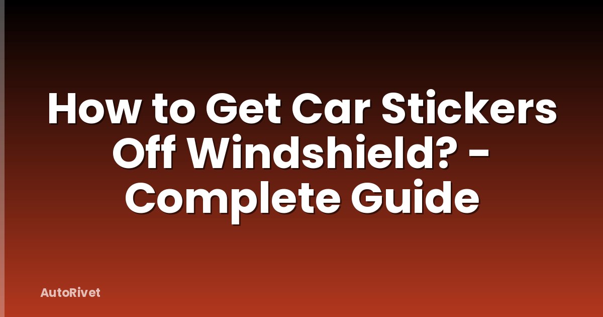 How to Get Car Stickers Off Windshield? - Complete Guide