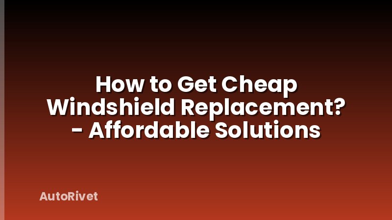 How to Get Cheap Windshield Replacement? - Affordable Solutions