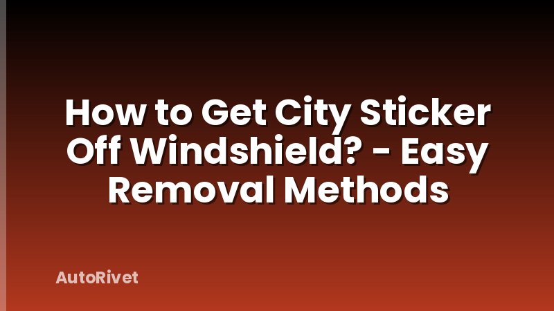 How to Get City Sticker Off Windshield? - Easy Removal Methods