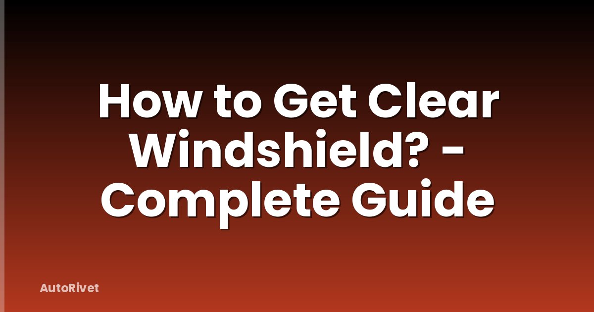 How to Get Clear Windshield? - Complete Guide