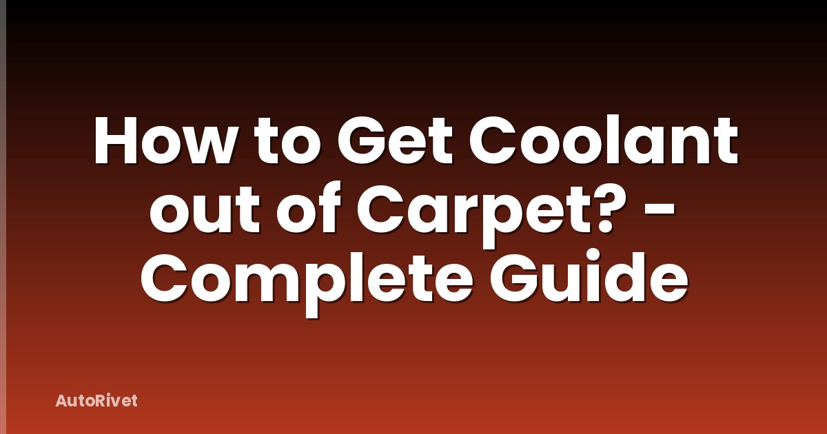 How to Get Coolant out of Carpet? - Complete Guide