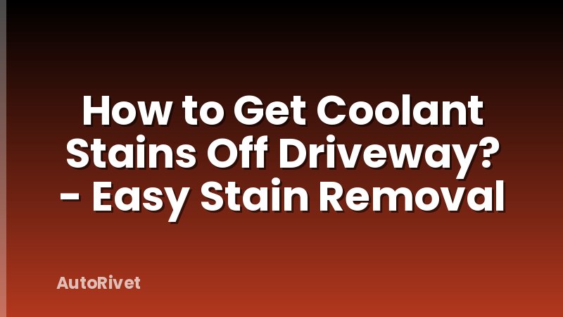 How to Get Coolant Stains Off Driveway? - Easy Stain Removal