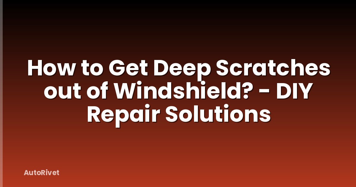 How to Get Deep Scratches out of Windshield? - DIY Repair Solutions
