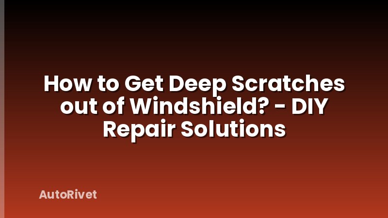 How to Get Deep Scratches out of Windshield? - DIY Repair Solutions