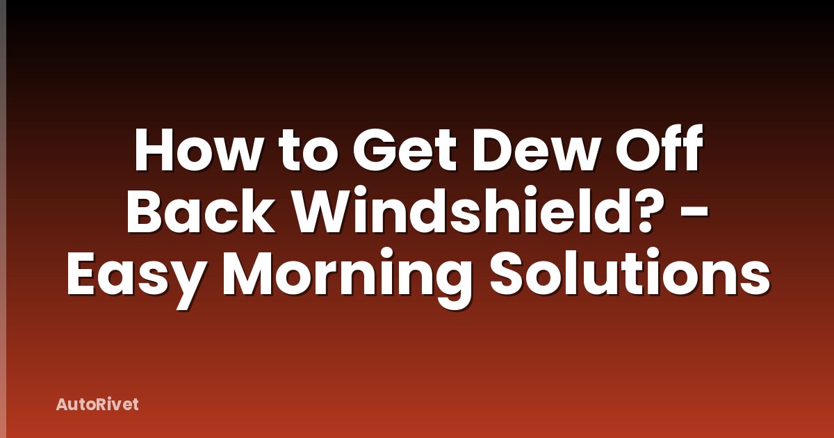How to Get Dew Off Back Windshield? - Easy Morning Solutions