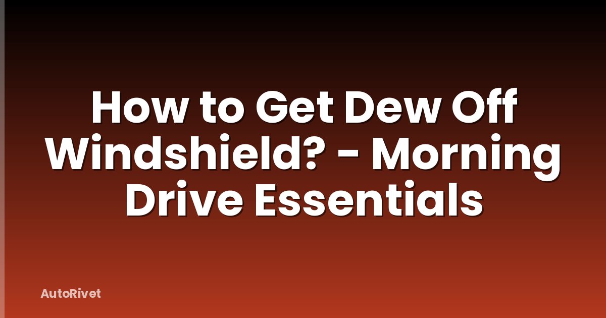 How to Get Dew Off Windshield? - Morning Drive Essentials