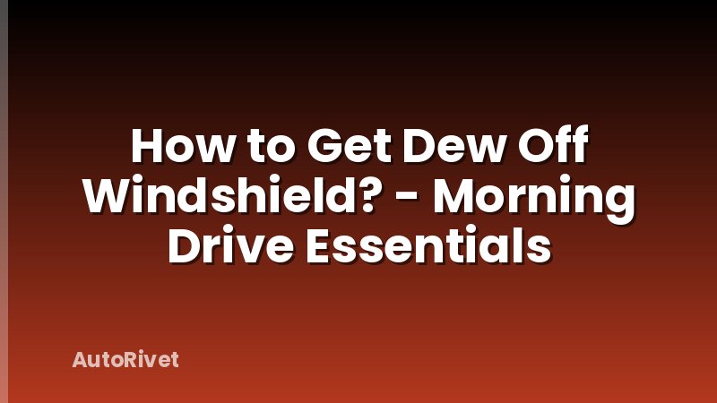How to Get Dew Off Windshield? - Morning Drive Essentials