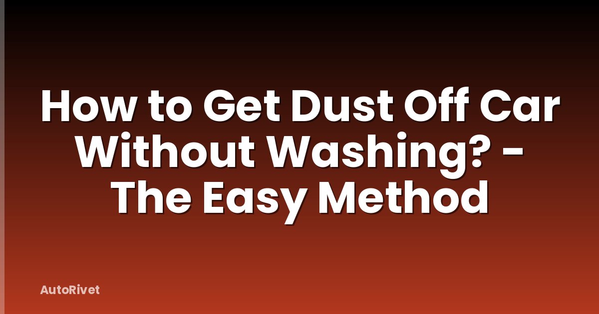 How to Get Dust Off Car Without Washing? - The Easy Method