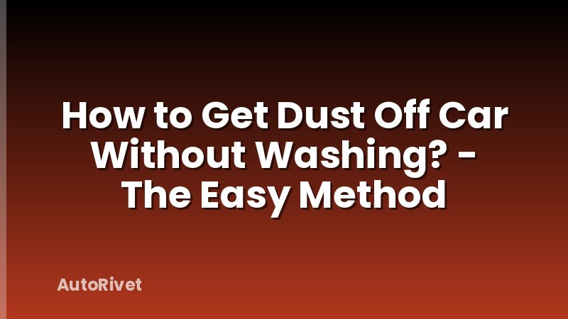 How to Get Dust Off Car Without Washing? - The Easy Method