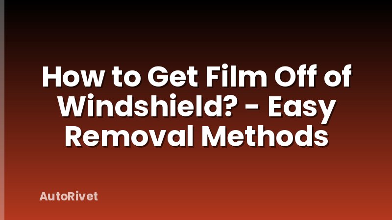 How to Get Film Off of Windshield? - Easy Removal Methods