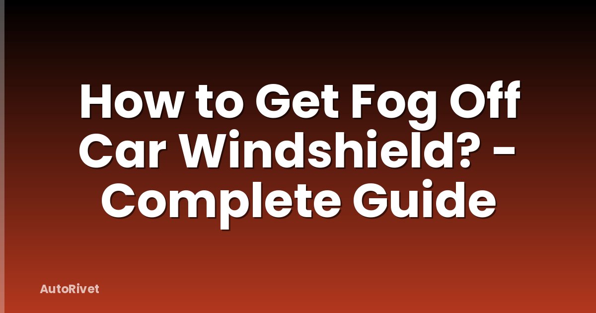 How to Get Fog Off Car Windshield? - Complete Guide