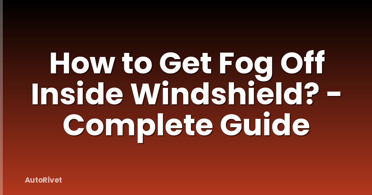 How to Get Fog Off Inside Windshield? - Complete Guide