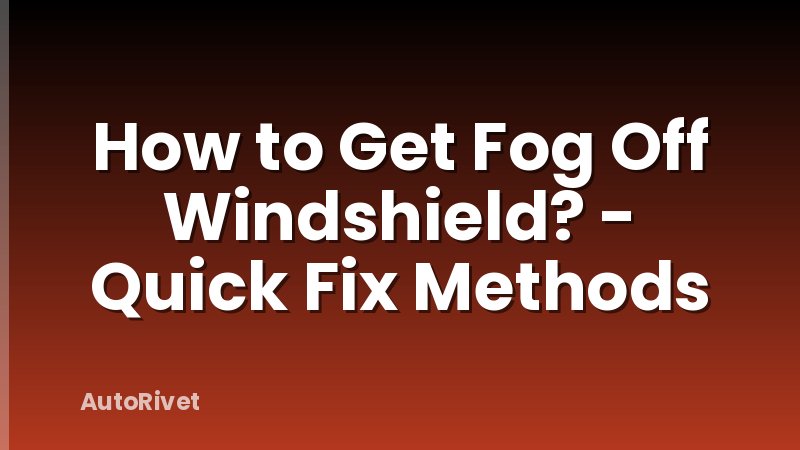 How to Get Fog Off Windshield? - Quick Fix Methods