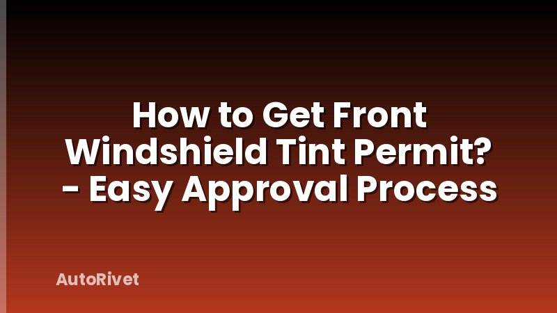 How to Get Front Windshield Tint Permit? - Easy Approval Process