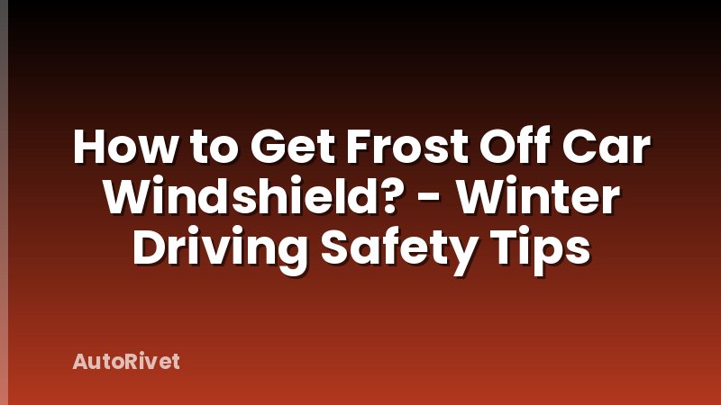 How to Get Frost Off Car Windshield? - Winter Driving Safety Tips