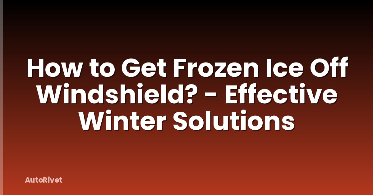 How to Get Frozen Ice Off Windshield? - Effective Winter Solutions