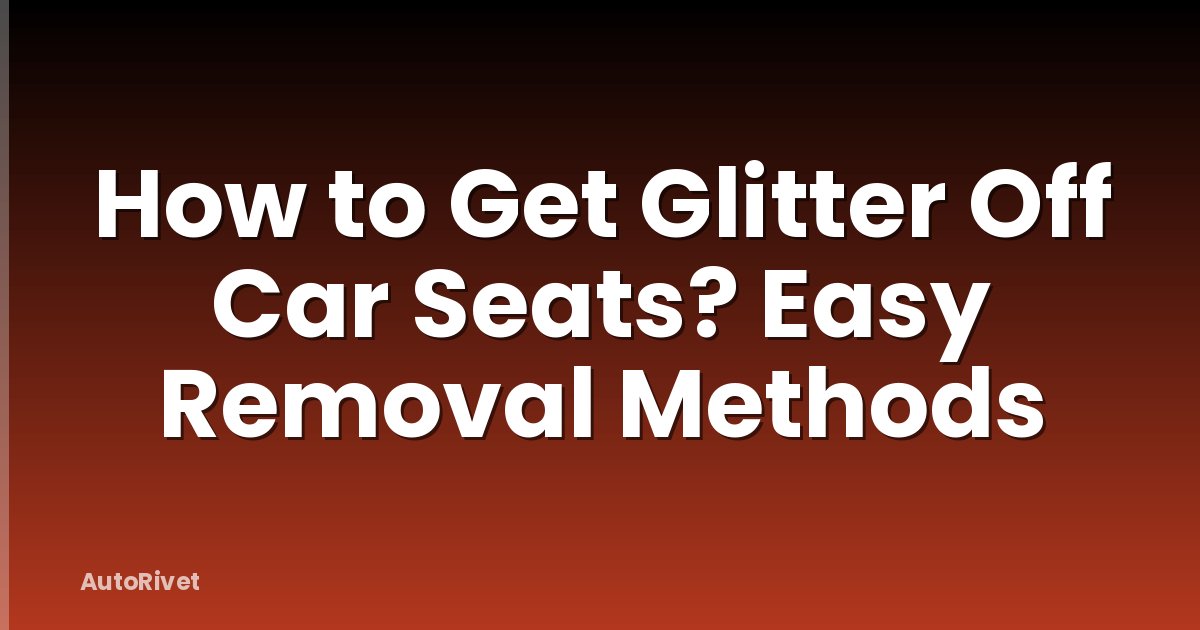 How to Get Glitter Off Car Seats? Easy Removal Methods