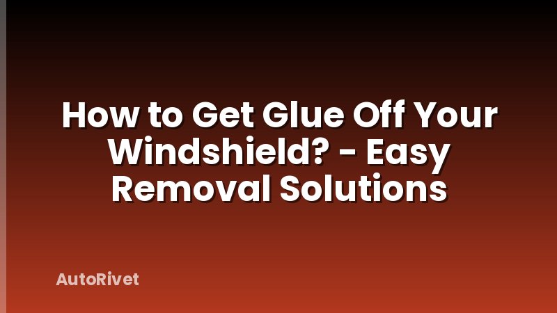 How to Get Glue Off Your Windshield? - Easy Removal Solutions