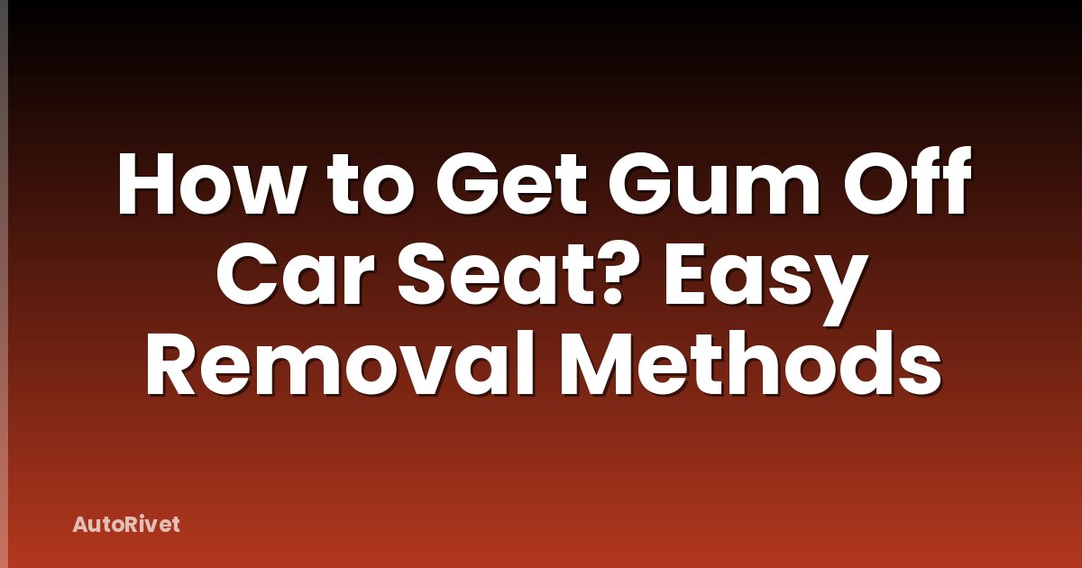 How to Get Gum Off Car Seat? Easy Removal Methods