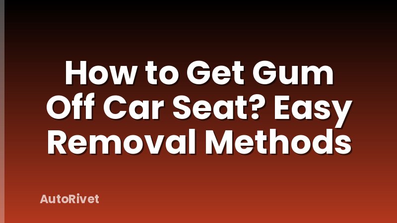How to Get Gum Off Car Seat? Easy Removal Methods
