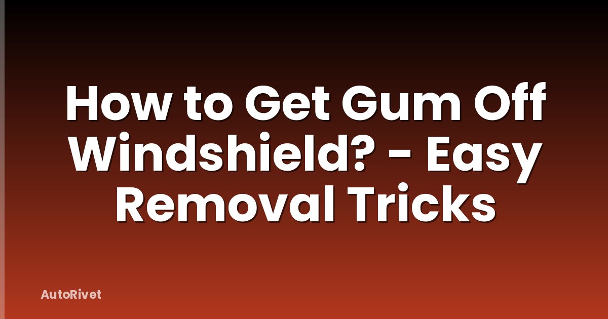 How to Get Gum Off Windshield? - Easy Removal Tricks
