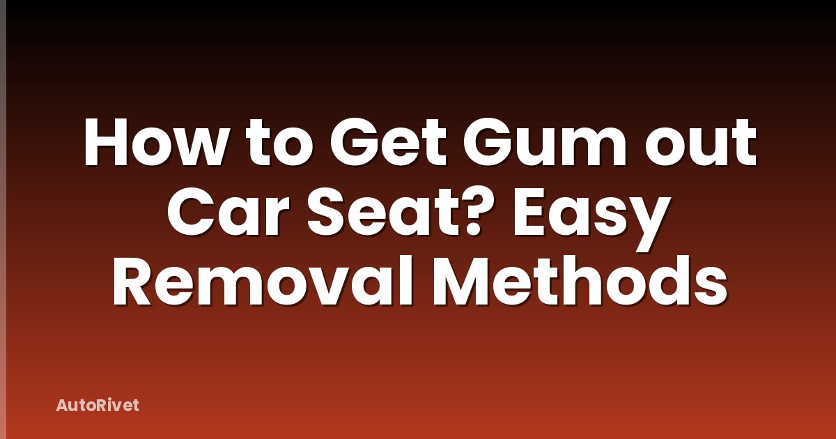 How to Get Gum out Car Seat? Easy Removal Methods