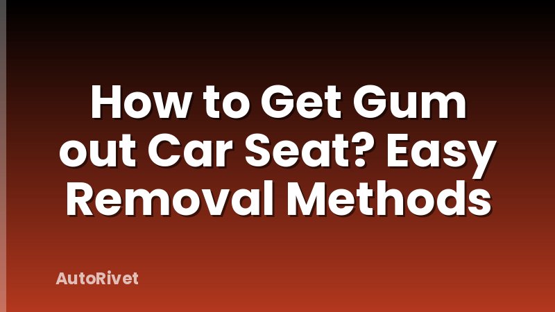 How to Get Gum out Car Seat? Easy Removal Methods