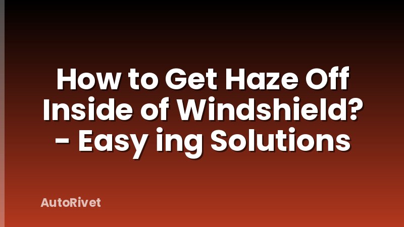 How to Get Haze Off Inside of Windshield? - Easy ing Solutions