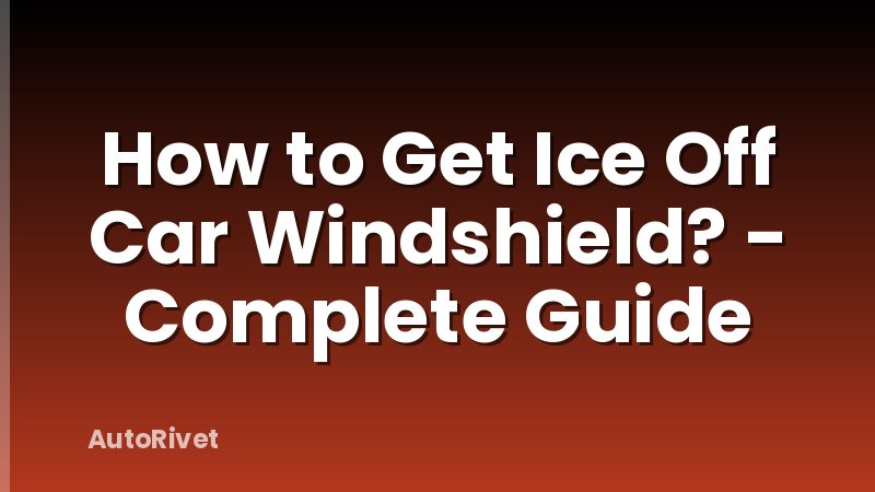 How to Get Ice Off Car Windshield? - Complete Guide