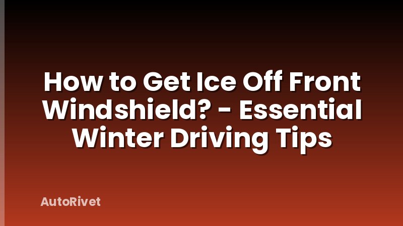 How to Get Ice Off Front Windshield? - Essential Winter Driving Tips